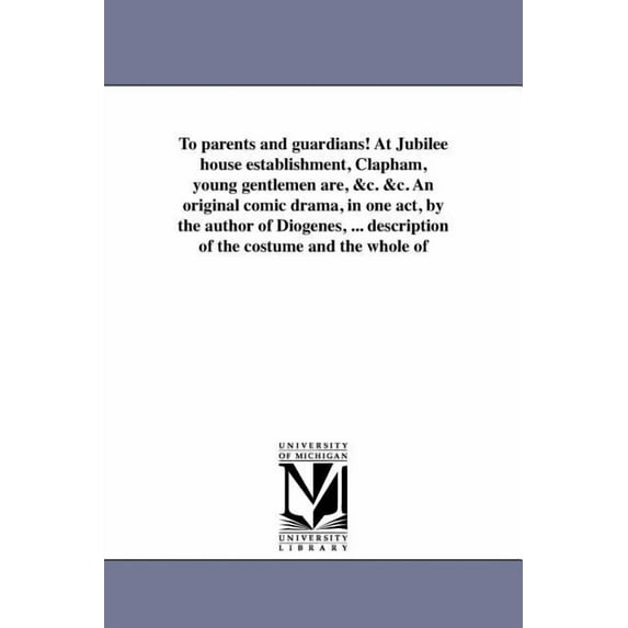 To parents and guardians! At Jubilee house establishment, Clapham, young gentlemen are, &c. &c. An original comi, (Paperback)