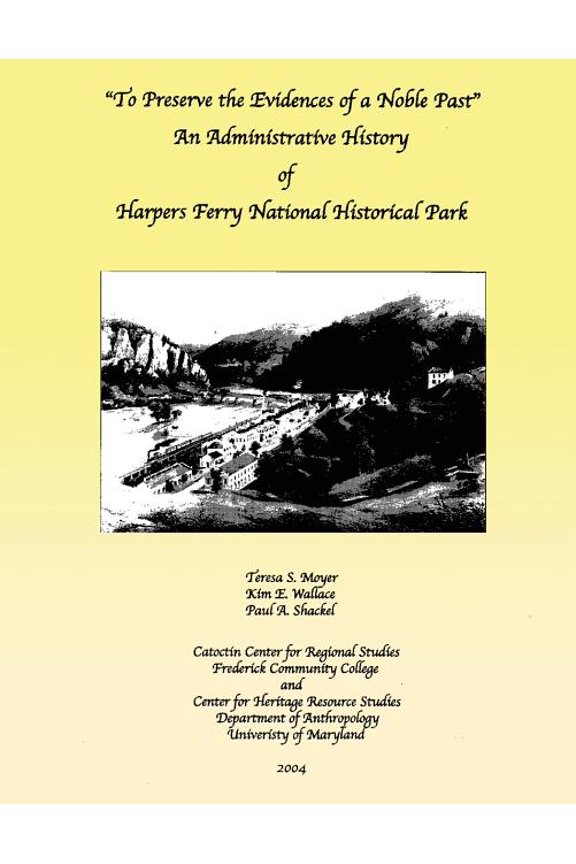 To Preserve the Evidences of a Noble Past: An Administrative History of Harpers Ferry National Historical Park Paperback 1483965708 9781483965703 Teresa S. Moyer, Kim E. Wallace, Paul A. Shackel