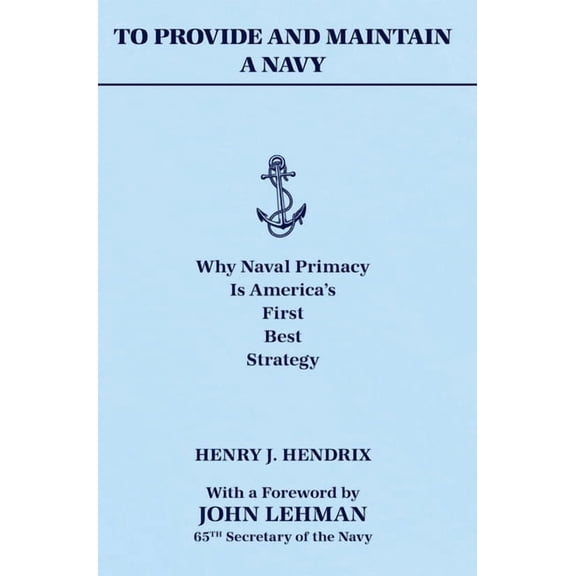 To Provide and Maintain a Navy: Why Naval Primacy Is America's First, Best Strategy, (Hardcover)