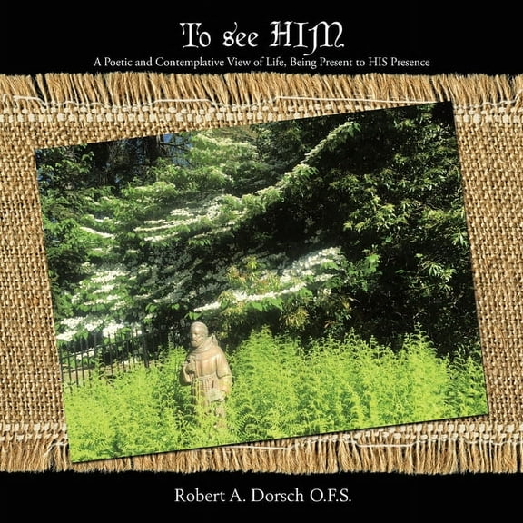 To See Him: A Poetic and Contemplative View of Life, Being Present to His Presence (Paperback)