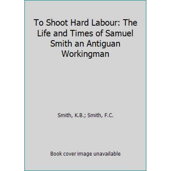 Pre-Owned To Shoot Hard Labour: The Life and Times of Samuel Smith an Antiguan Workingman (Paperback) 0946918759 9780946918751