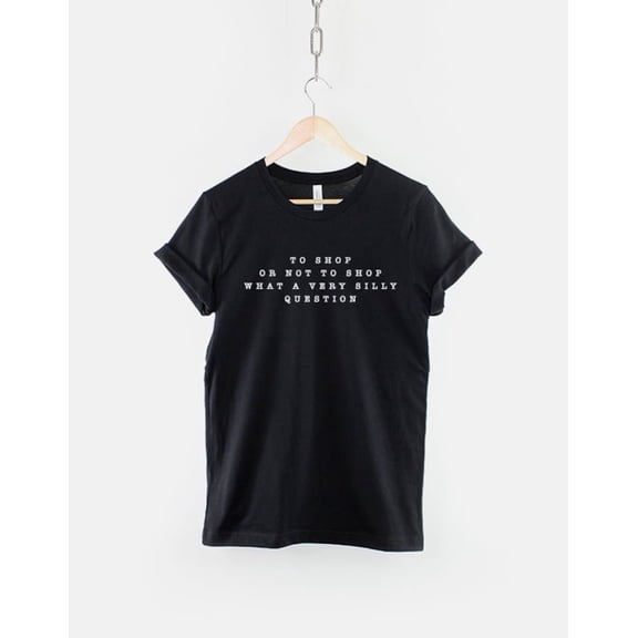 To Shop Or Not To Shop What A Silly Question Funny Slogan Shopaholic T-Shirt