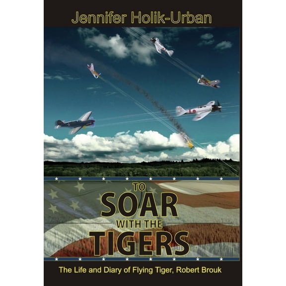 To Soar with the Tigers, The Life and Diary of Flying Tiger, Robert Brouk, (Hardcover)