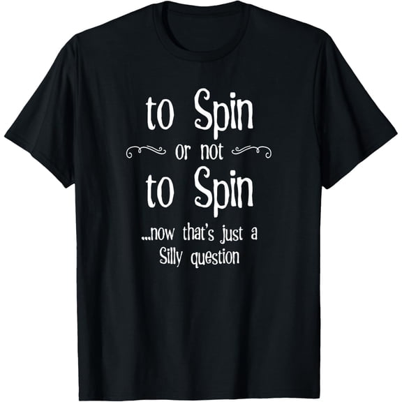 To Spin or not to Spin Silly Question Hand Spinning Wheel T-Shirt