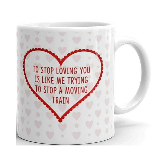 To Stop Loving You is like me to Stop a Moving Train Funny Coffee Tea Ceramic Mug Office Work Cup Gift 11 oz
