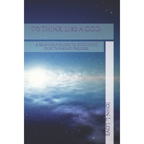 To THINK, Like A GOD!: A Self-Help guide to EVOLVING our thinking process. (Paperback)
