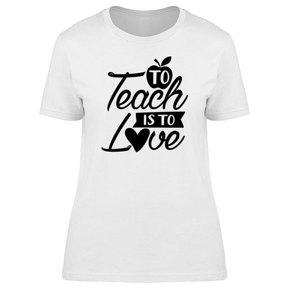 To Teach Is To Love T-Shirt Women -Image by Shutterstock, Female x-Large