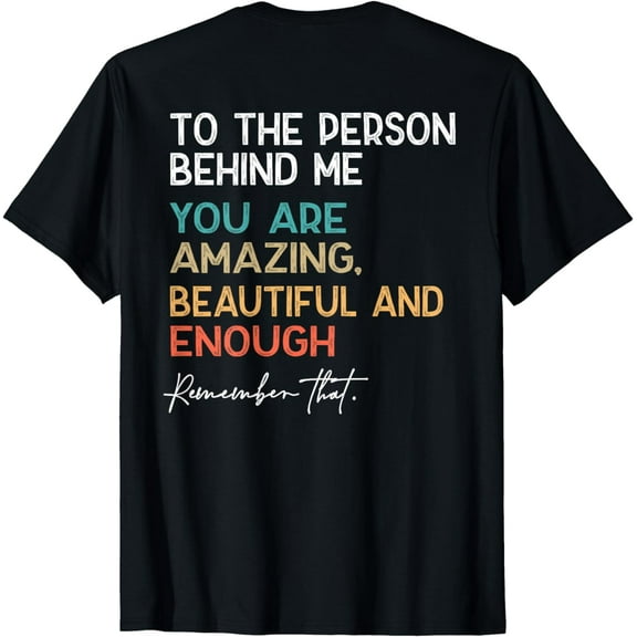 To The Person Behind Me You Are Amazing Beautiful And Enough T-Shirt