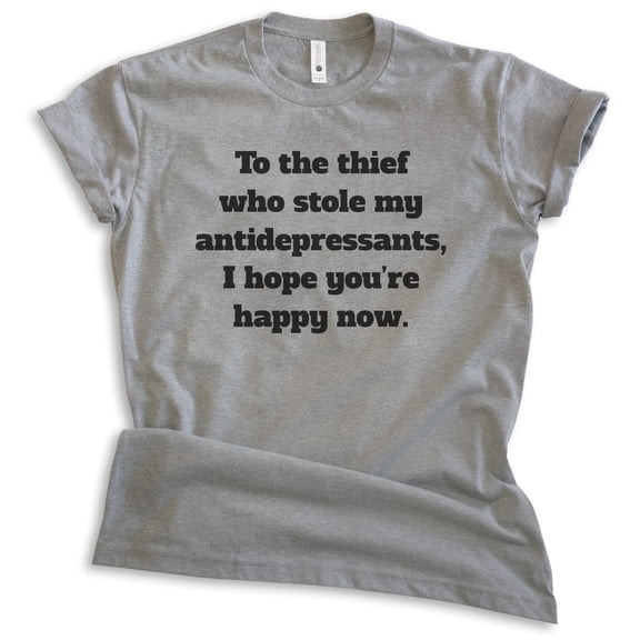 To The Thief Who Stole My Antidepressants Shirt, Unisex Women's Men's Shirt, Clever Shirt, Witty Shirt, Dark Heather Gray, X-Large