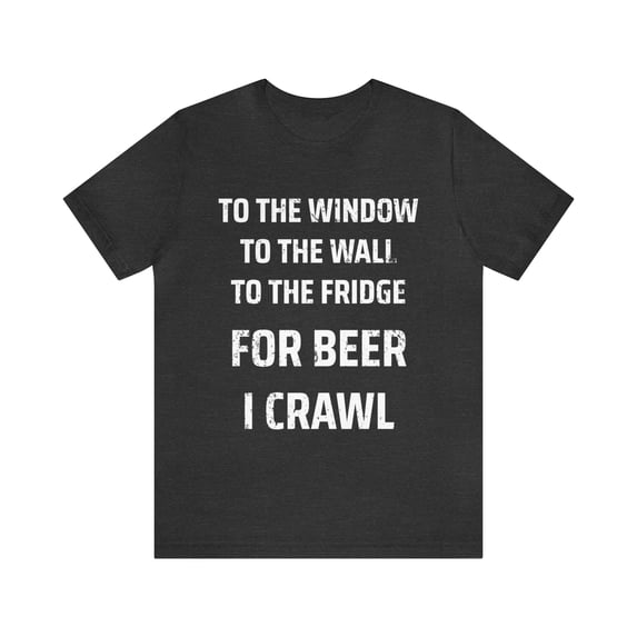 To The Window To The Wall To The Fridge For Beer I Crawl Shirt