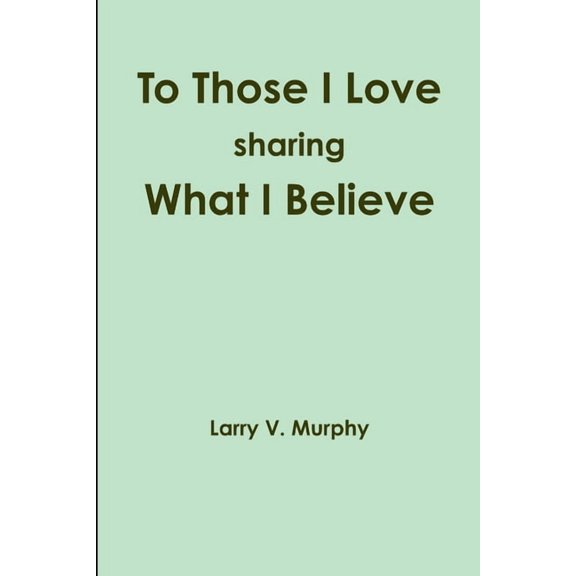 To Those I Love sharing What I Believe (Paperback)