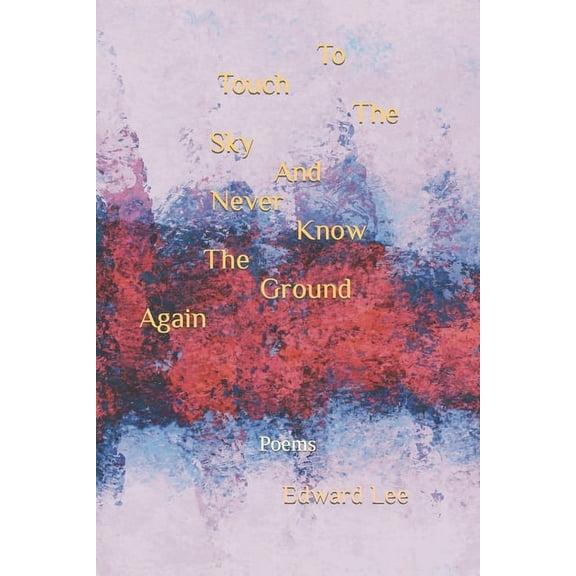 To Touch The Sky And Never Know The Ground Again: Poems, (Paperback)