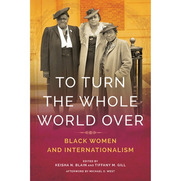 Pre-Owned To Turn the Whole World Over: Black Women and Internationalism (Hardcover 9780252042317) by Keisha Blain, Tiffany Gill, Michael West