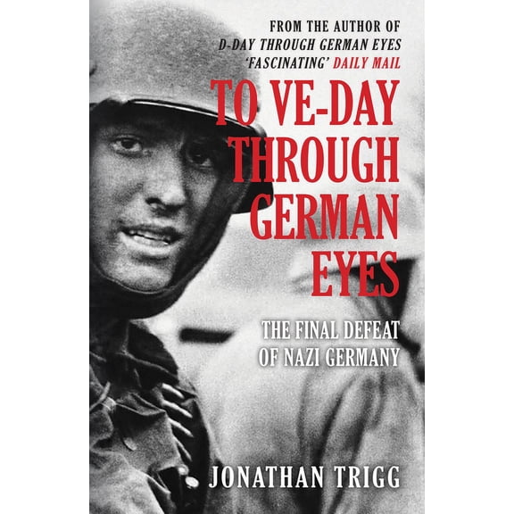 To Ve-Day Through German Eyes: The Final Defeat of Nazi Germany, (Paperback)