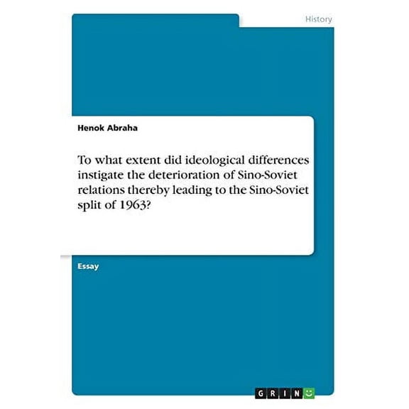 To What Extent Did Ideological Differences Instigate The Deterioration Of Sino-Soviet Relations Thereby Leading To The Sino-Soviet Split Of 1963?