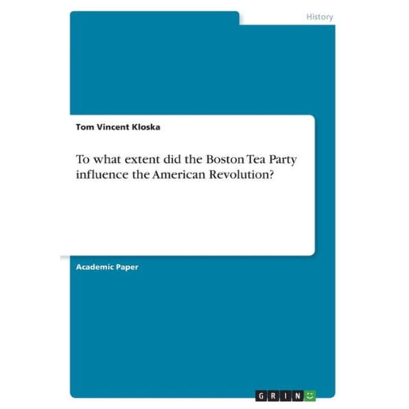 To What Extent Did The Boston Tea Party Influence The American Revolution?