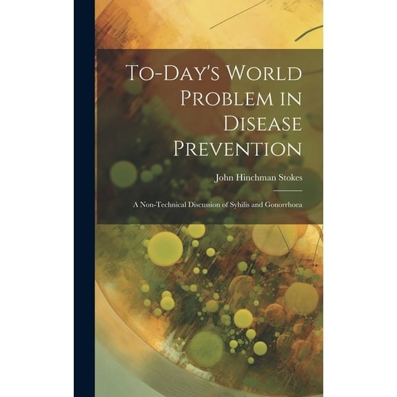 To-day's World Problem in Disease Prevention; a Non-technical Discussion of Syhilis and Gonorrhoea (Hardcover)