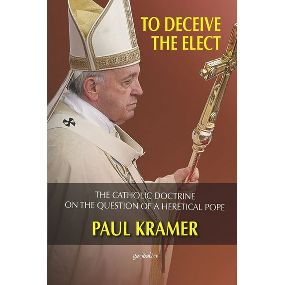 To deceive the elect: The catholic doctrine on the question of a heretical Pope (Paperback)