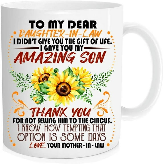 To my dear daughter in law, i didn't give you the Cup of life, I gave you my amazing son mug, Christmas, Anniversary Cup - 11 oz Novelty Mug