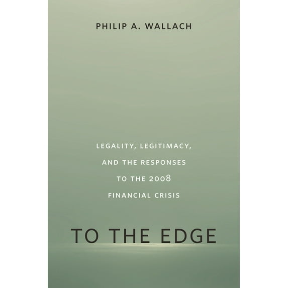 To the Edge: Legality, Legitimacy, and the Responses to the 2008 Financial Crisis, (Paperback)
