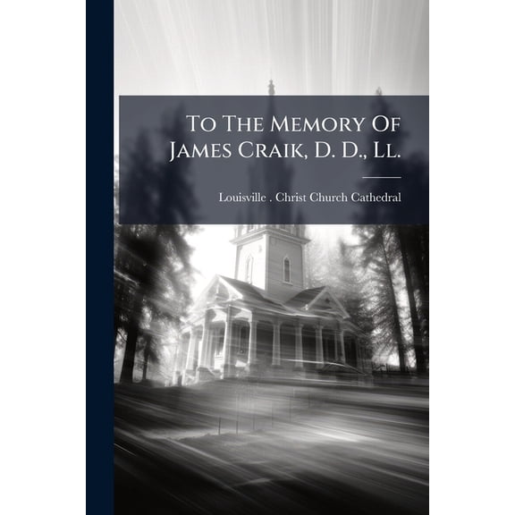 To the Memory of James Craik, D. D., LL.: D., Rector of Christ Church, Louisville, A, Part 1844 Paperback