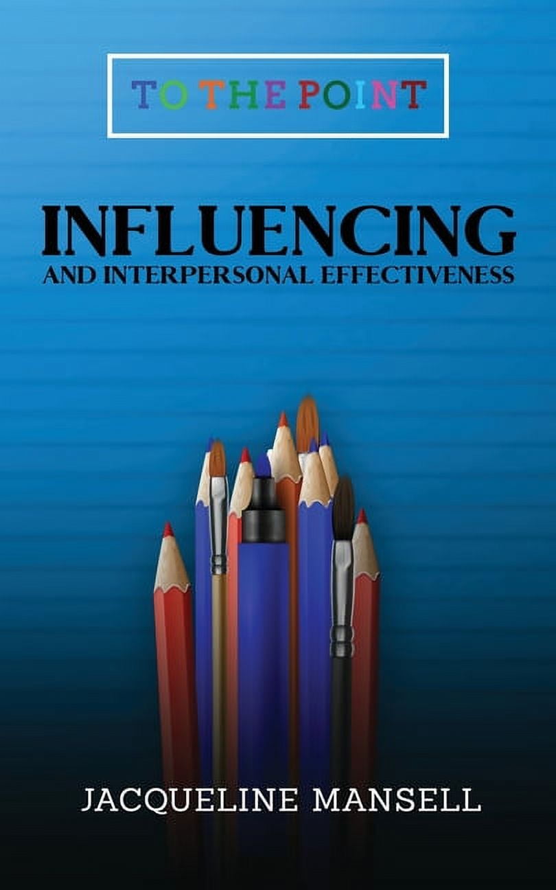 To the Point Influencing and Interpersonal Effectiveness: To the Point Transformational Handbooks for Business and Personal Developme, Book 3, (Paperback)