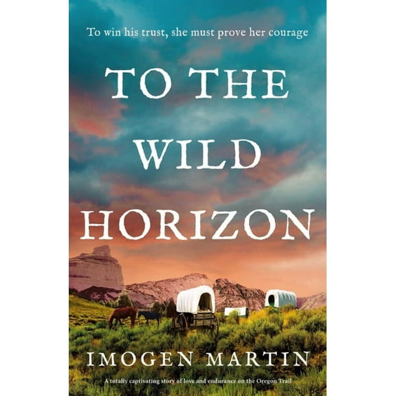 To the Wild Horizon: A Totally Captivating Story of Love and Endurance on the Oregon Trail, (Paperback)