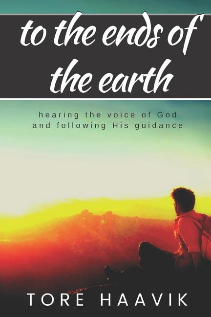 To the ends of the earth: A powerful true story about hearing the voice of God and following His guidance (Paperback)