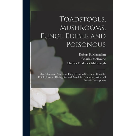 Toadstools, Mushrooms, Fungi, Edible and Poisonous; one Thousand American Fungi; how to Select and Cook the Edible; how , (Paperback)