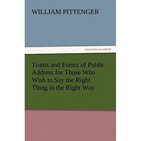 Toasts and Forms of Public Address for Those Who Wish to Say the Right Thing in the Right Way (Paperback)