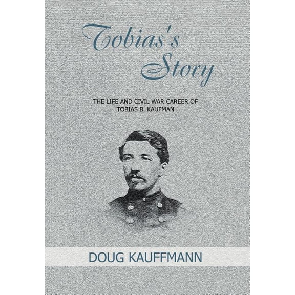 Tobias's Story: The Life and Civil War Career of Tobias B. Kaufman, (Hardcover)