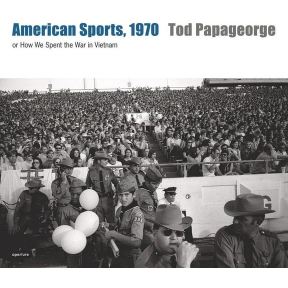 Tod Papageorge: American Sports, 1970: Or, How We Spent the War in Vietnam (Hardcover)