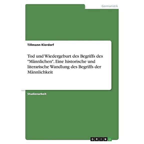Tod und Wiedergeburt des Begriffs des Mnnlichen. Eine historische und literarische Wandlung des Begriffs der Mnnlichkeit German Edition Paperback 3346525279 9783346525277 Tillmann Kierdorf