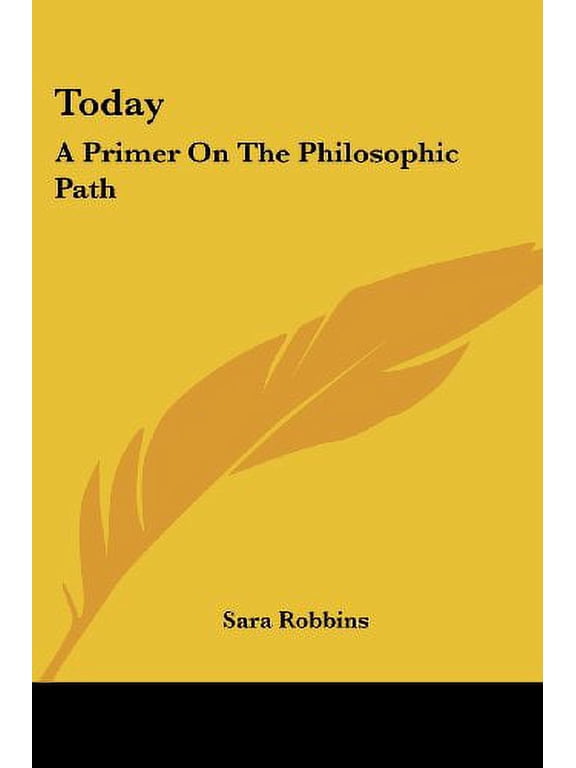 Today: A Primer On The Philosophic Path Paperback 1432565680 9781432565688 Sara Robbins