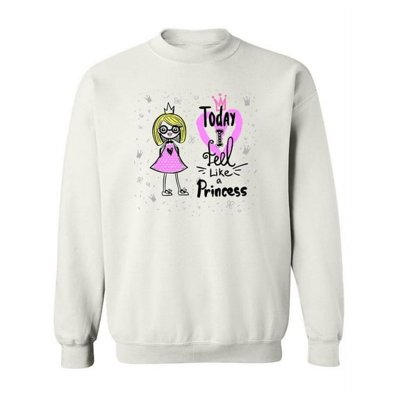 Today I Feel Like A Princess. Sweatshirt Women -Image by Shutterstock, Female 4X-Large