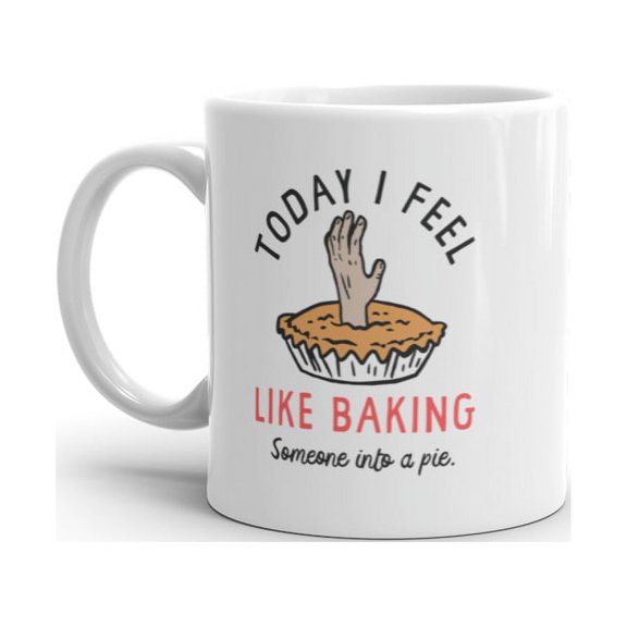 Today I Feel Like Baking Someone Into A Pie Mug Funny Sarcastic Cooking Joke Novelty Coffee Cup-11oz