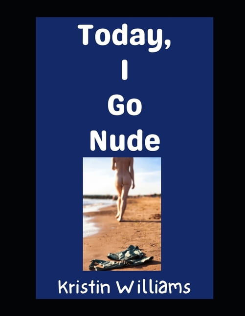 In the Nude Today, I Go Nude: How To Take Your Clothes Off Today and Enjoy Yourself Fully and Without Shame, Book 17, (Paperback)