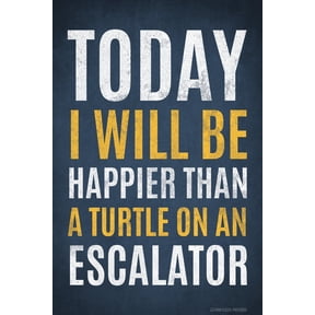 Today I Will Be Happier Than A Turtle On An Escalator Funny Poster by Pointless Posters