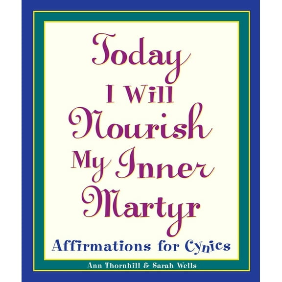 Today I Will Nourish My Inner Martyr: Affirmations for Cynics, (Paperback)