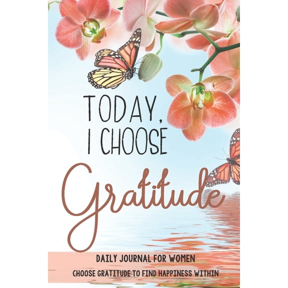 Today, I choose Gratitude: Daily Journal for Women: Choose Gratitude to find Happiness within, (Paperback)