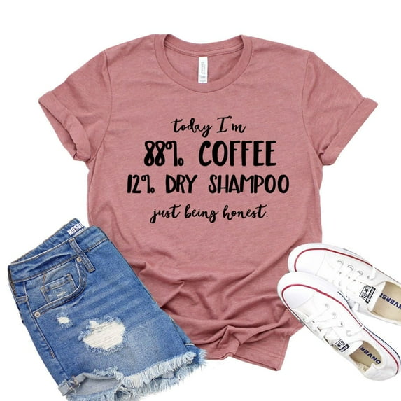 Today Im 88 Percent Coffee Shirt Dry Shampoo Tshirt Caffeine Lover Gift Women's Mom Life T-shirt But First Coffee Shirts