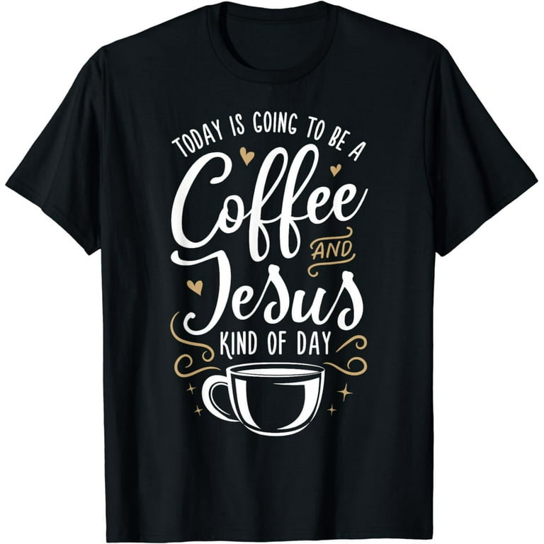 Coffee and Jesus Kind of Day T-Shirt Coffee and Jesus Kind of Day T-Shirt