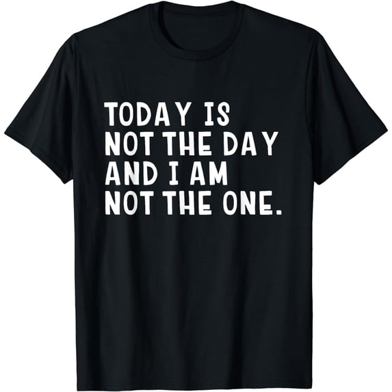 Today Is Not The Day and I Am Not The One Funny T Shirt