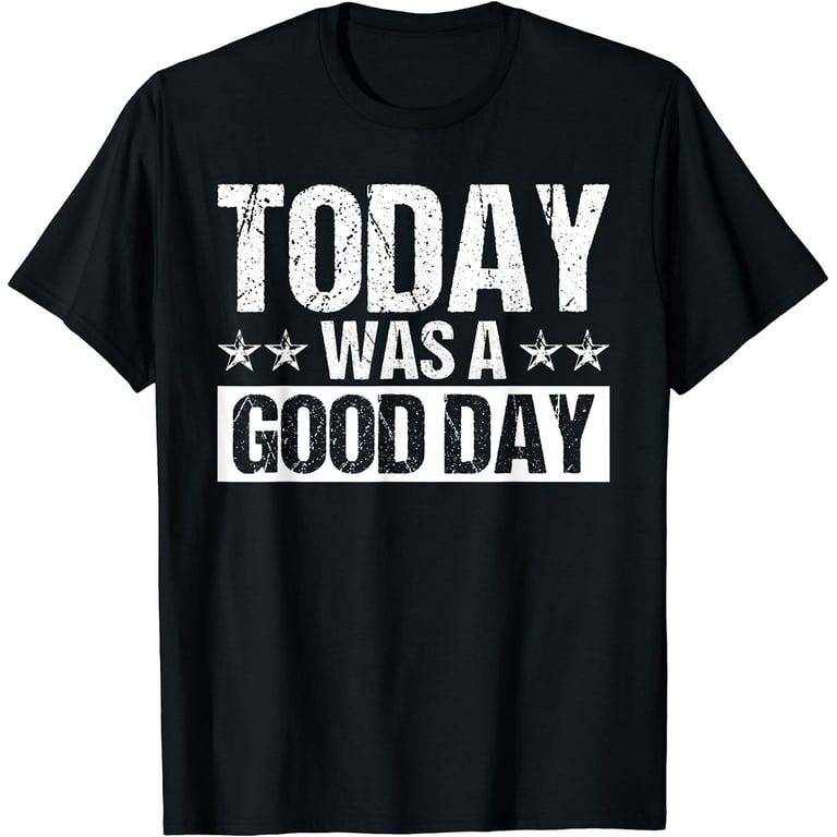 Today Was A Good Day Tshirt Funny Saying Inspirational Today Was A Good Day Tshirt Funny Saying Inspirational