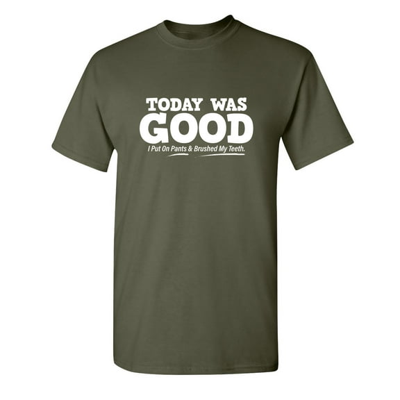 Today Was Good I Put On Pants And Brushed My Teeth Novelty Humor Adult Graphic Tee Birthday Anniversary Christmas Gift Tshirt Funny Sarcastic T Shirt
