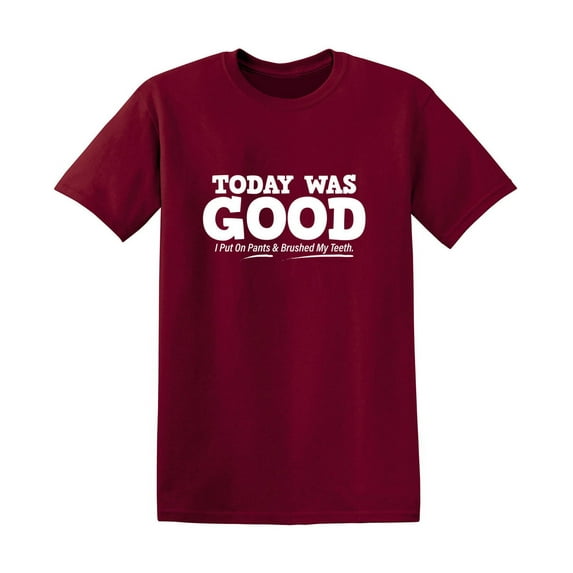 Today Was Good I Put On Pants And Brushed My Teeth Novelty Humor Adult Graphic Tee Birthday Anniversary Christmas Gift Tshirt Funny Sarcastic T Shirt