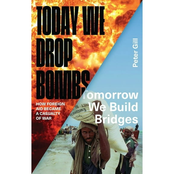 Today We Drop Bombs, Tomorrow We Build Bridges : How Foreign Aid Became a Casualty of War (Paperback)