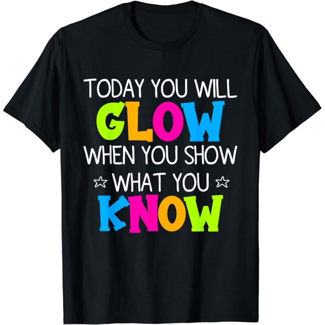 Today You Will Glow When You Show What You Know Teachers Day TShirt