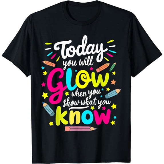Today You Will Glow When You Show What You Know Test Teacher T-Shirt