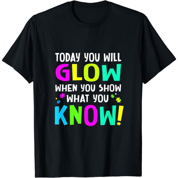 Today You Will Glow When You Show What You KnowTest Teacher T-Shirt